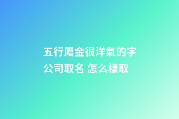五行屬金很洋氣的字公司取名 怎么樣取-第1張-公司起名-玄機派